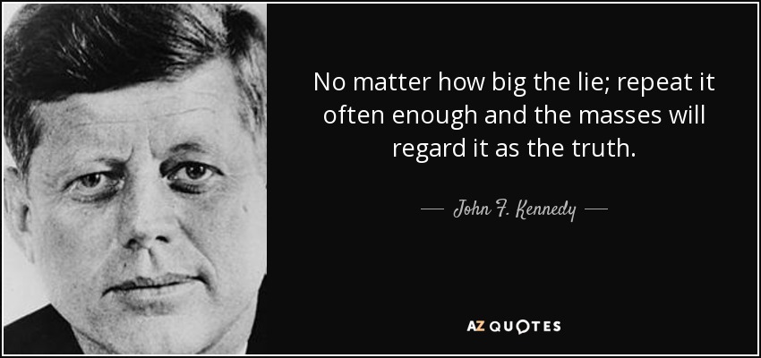 quote-no-matter-how-big-the-lie-repeat-it-often-enough-and-the-masses-will-regard-it-as-the-john-f-kennedy-38-22-12.jpg